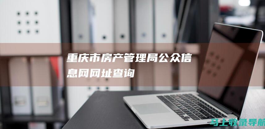 重庆市房产管理局公众信息网网址查询