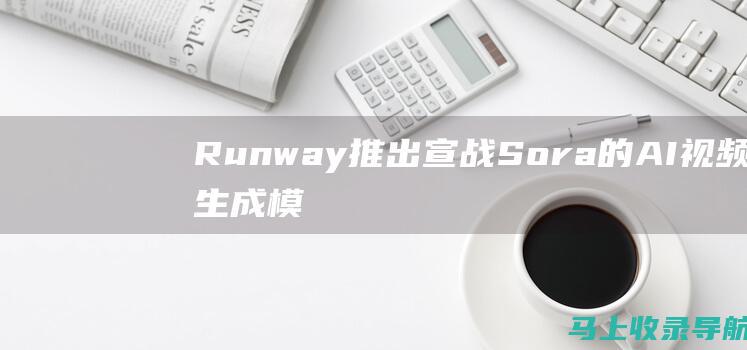 Runway推出宣战Sora的AI视频生成模