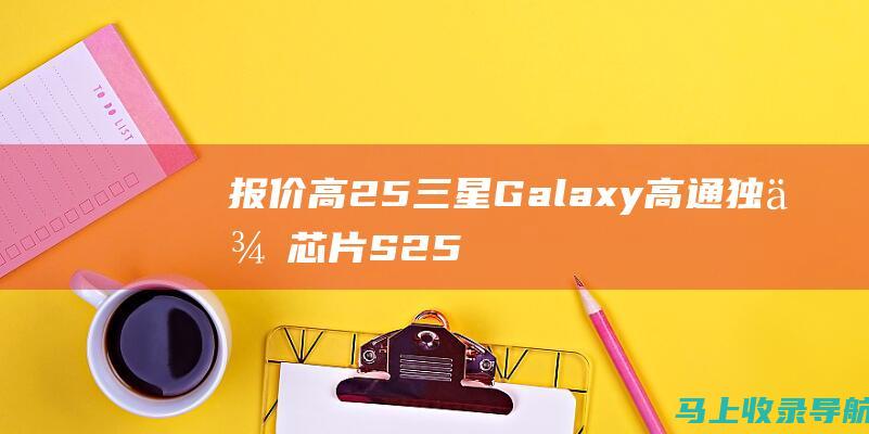 报价高25 三星Galaxy 高通独供芯片 S25系列再曝