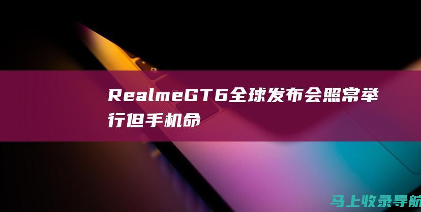 RealmeGT6全球发布会照常举行但手机命