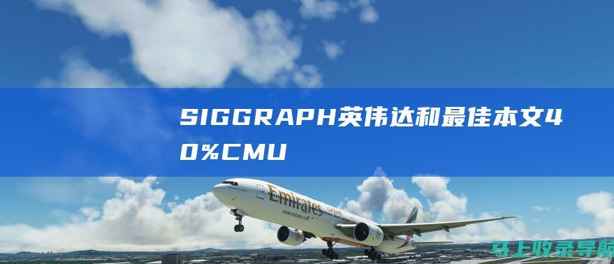 SIGGRAPH 英伟达和 最佳本文 40% CMU 2024 荣获 三支中国团队斩获荣誉提名