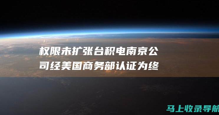 权限未扩张 台积电南京公司经美国商务部认证为终端用户