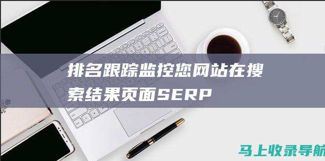 排名跟踪监控您网站在搜索结果页面SERP