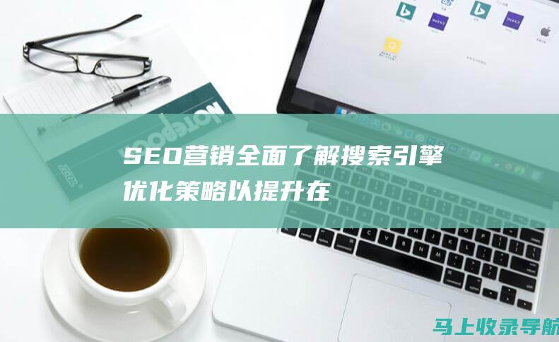 SEO营销：全面了解搜索引擎优化策略以提升在线影响力