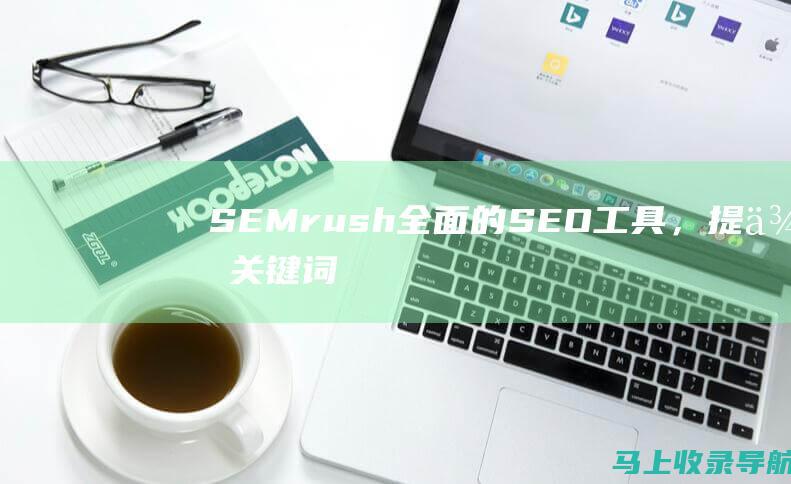 SEMrush：全面的 SEO 工具，提供关键词研究、竞争对手分析和反向链接跟踪。