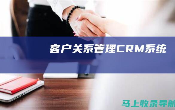 客户关系管理 (CRM) 系统