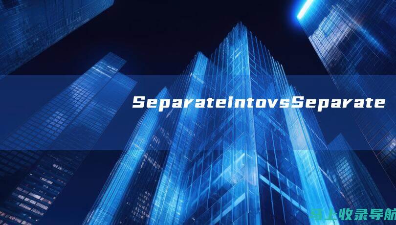 Separate into vs Separate from：区分不同意思和用法