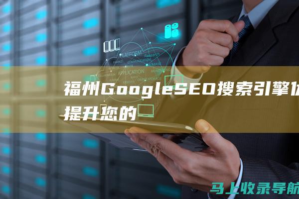 福州 Google SEO 搜索引擎优化：提升您的在线可见度和网站流量