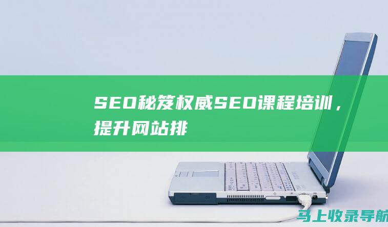 【SEO秘笈】权威SEO课程培训，提升网站排名，引爆流量