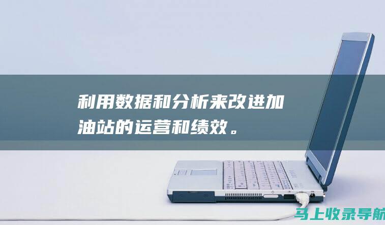 利用数据和分析来改进加油站的运营和绩效。