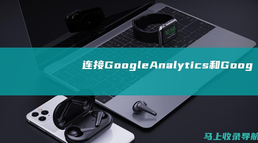 连接Google Analytics 和 Google Ads 帐户：您需要连接 Google Analytics 和 Google Ads 帐户。这将允许您访问 Google SEO 人群定位数据。