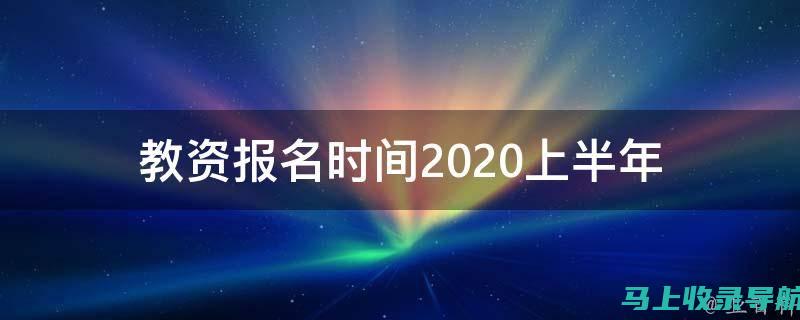 教资报名时间2020上半年：新手必读的完整指南