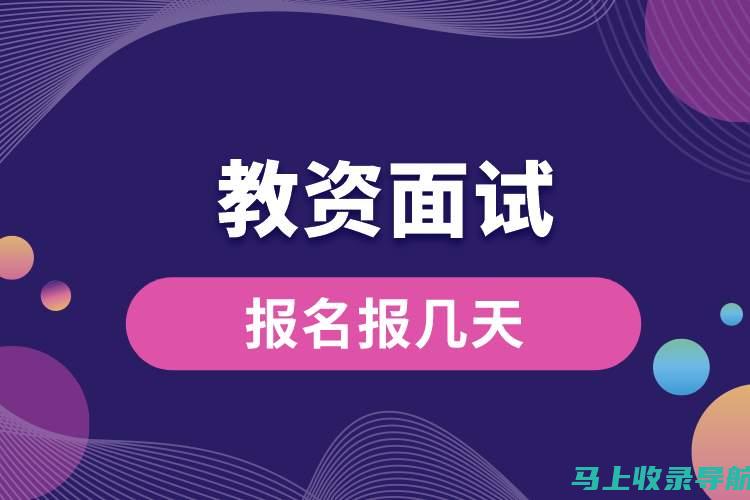 教资面试报名时间攻略：从初学者到成功考生的必经之路