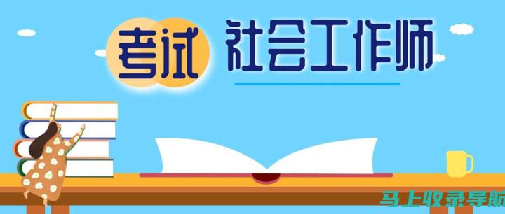 社工考试报名信息更新：关注最新动态，抓住机会