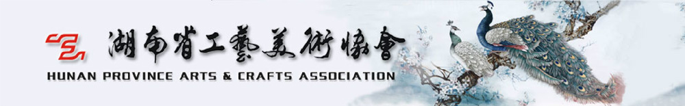 湖南省工艺美术协会HUNAN PROVINCE ARTS & CRAFTS ASSOCIATION - 湖南省工艺美术协会,湖南省工艺美术学会