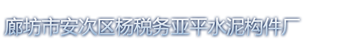 廊坊市安次区杨税务亚平水泥构件厂_廊坊市安次区杨税务亚平水泥构件厂