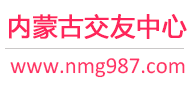 内蒙古交友中心-呼和浩特征婚相亲交友 - 内蒙古987交友网