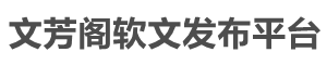 文芳阁软文发布平台首页_新闻源推广|新闻稿发布|软文稿件发布|软文营销