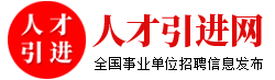 人才引进 - 人才引进网_全国各大事业单位招聘|社会招聘|事业编招考|公务员考试|报名方式入口查询