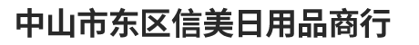 首页 - 中山市东区信美日用品商行